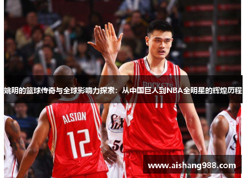 姚明的篮球传奇与全球影响力探索：从中国巨人到NBA全明星的辉煌历程