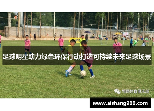 足球明星助力绿色环保行动打造可持续未来足球场景