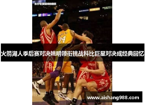 火箭湖人季后赛对决姚明领衔挑战科比巨星对决成经典回忆