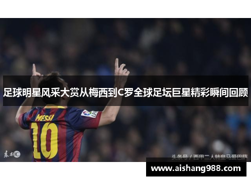 足球明星风采大赏从梅西到C罗全球足坛巨星精彩瞬间回顾
