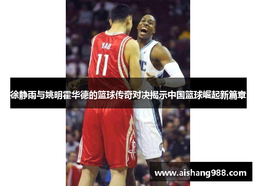 徐静雨与姚明霍华德的篮球传奇对决揭示中国篮球崛起新篇章