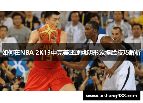 如何在NBA 2K13中完美还原姚明形象捏脸技巧解析