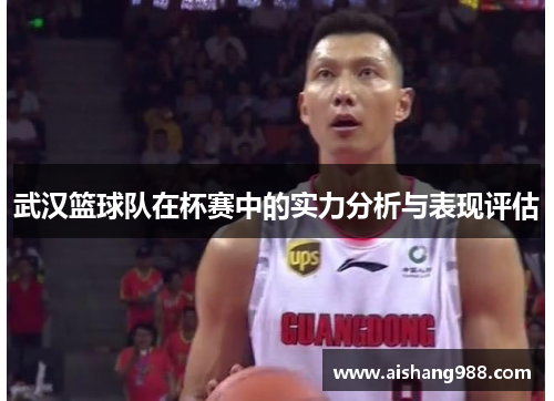 武汉篮球队在杯赛中的实力分析与表现评估