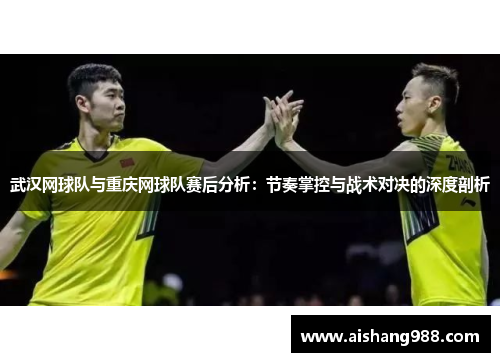 武汉网球队与重庆网球队赛后分析：节奏掌控与战术对决的深度剖析