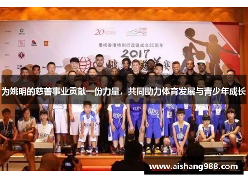 为姚明的慈善事业贡献一份力量，共同助力体育发展与青少年成长