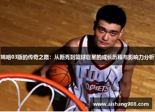 姚明03版的传奇之路：从新秀到篮球巨星的成长历程与影响力分析