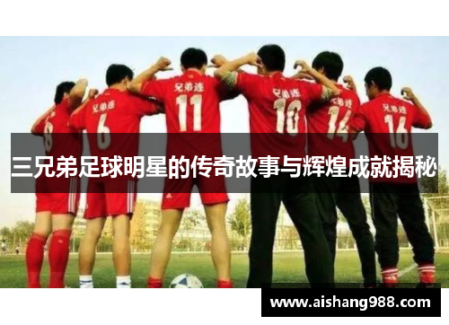 三兄弟足球明星的传奇故事与辉煌成就揭秘