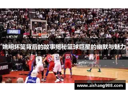 姚明坏笑背后的故事揭秘篮球巨星的幽默与魅力