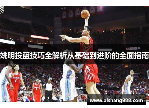 姚明投篮技巧全解析从基础到进阶的全面指南
