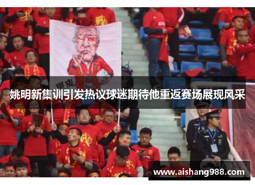 姚明新集训引发热议球迷期待他重返赛场展现风采