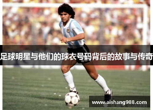 足球明星与他们的球衣号码背后的故事与传奇