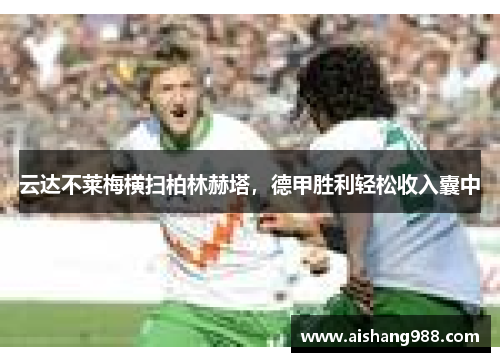 云达不莱梅横扫柏林赫塔，德甲胜利轻松收入囊中