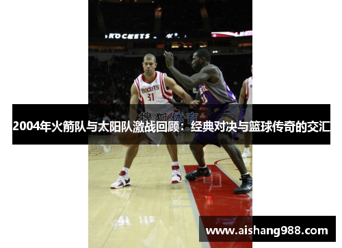 2004年火箭队与太阳队激战回顾：经典对决与篮球传奇的交汇