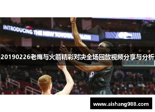 20190226老鹰与火箭精彩对决全场回放视频分享与分析