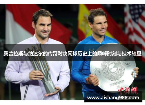 桑普拉斯与纳达尔的传奇对决网球历史上的巅峰时刻与技术较量