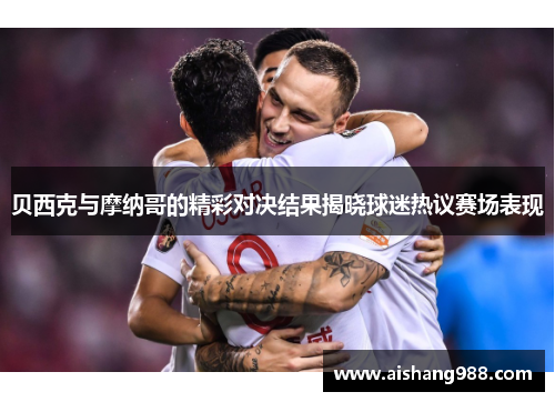 贝西克与摩纳哥的精彩对决结果揭晓球迷热议赛场表现